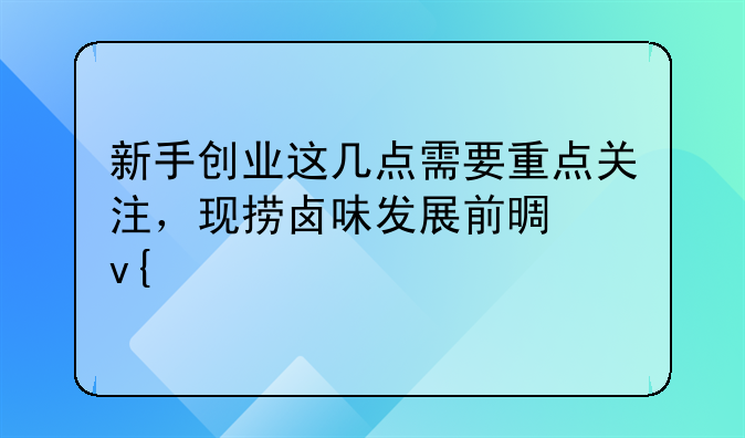 新手创业这几点需要重点关注，现捞卤味发展前景非常好