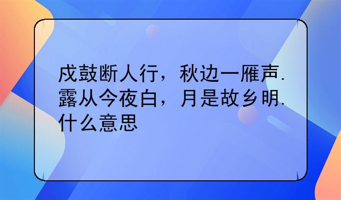 戍鼓断人行，秋边一雁声.露从今夜白，月是故乡明.什么意思