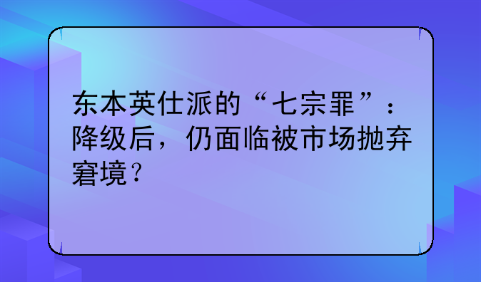 东本英仕派的“七宗罪”：降级后，仍面临被市场抛弃窘境？