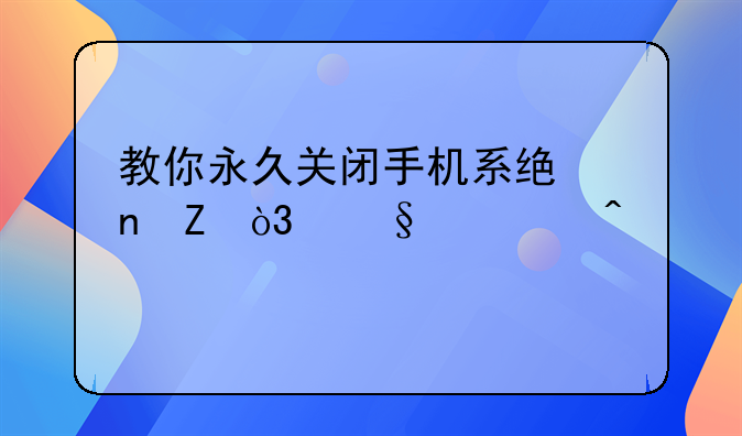 教你永久关闭手机系统更新，让老旧手机保持流畅，不再卡顿