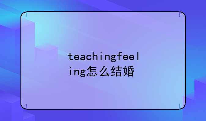 teachingfeeling怎么结婚