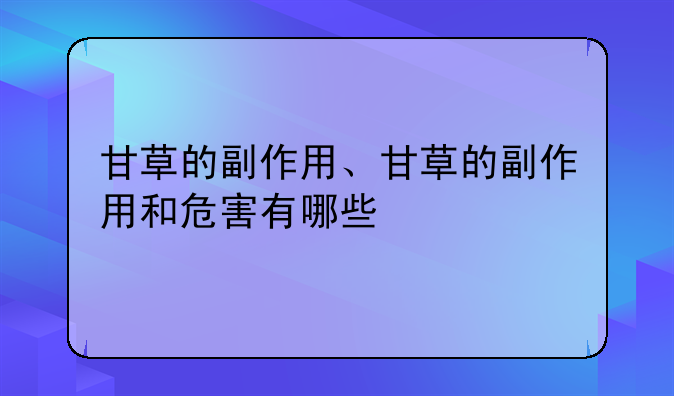 甘草的副作用、甘草的副作用和危害有哪些