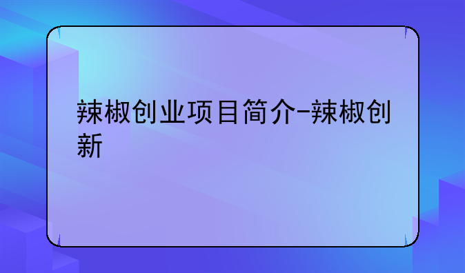 辣椒创业项目简介-辣椒创新