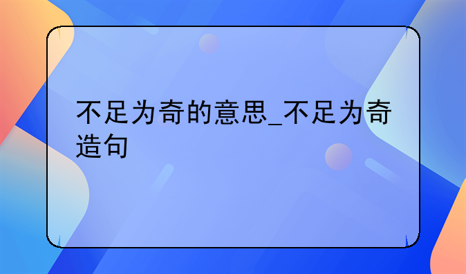 不足为奇的意思_不足为奇造句