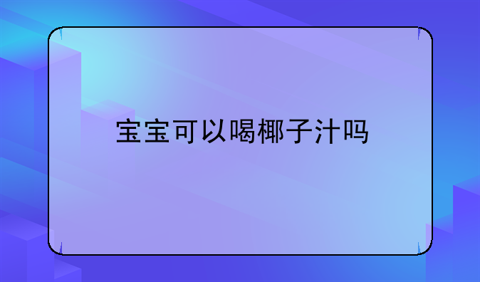 宝宝可以喝椰子汁吗