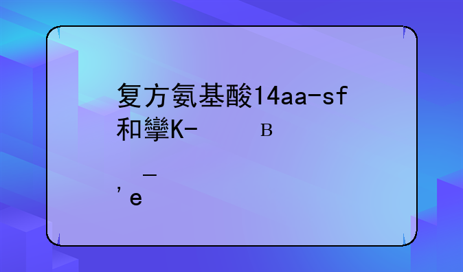 复方氨基酸14aa-sf和支链氨基酸哪个好