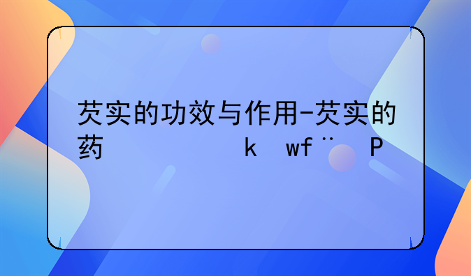 芡实的功效与作用-芡实的药用价值