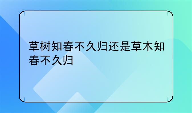 草树知春不久归还是草木知春不久归