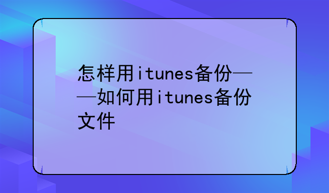 怎样用itunes备份——如何用itunes备份文件