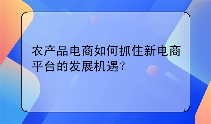 农产品电商如何抓住新电商平台的发展机遇？