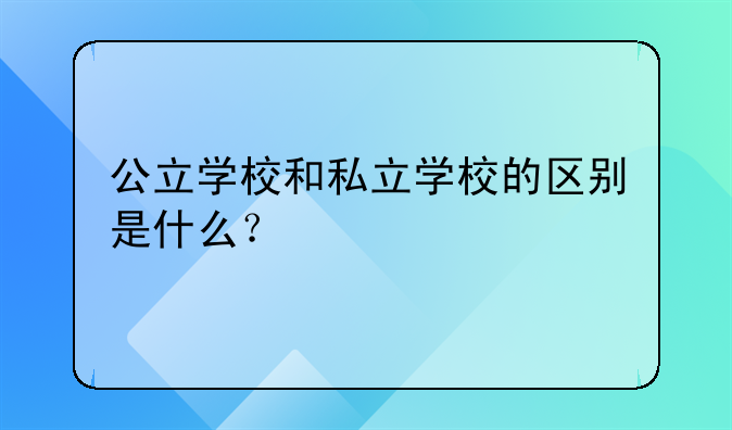 公立学校和私立学校的区别是什么？