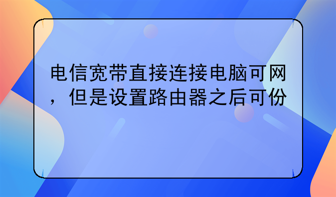 电信宽带直接连接电脑可网，但是设置路由器之后可以连接无线但是总是有感叹号而不能上网，恢复出厂设